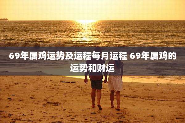 69年属鸡运势及运程每月运程 69年属鸡的运势和财运