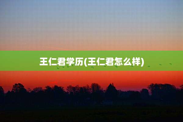 王仁君学历(王仁君怎么样)