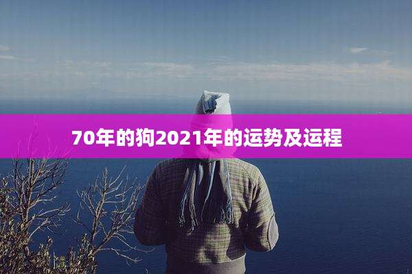 70年的狗2021年的运势及运程