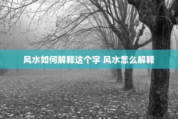 风水如何解释这个字 风水怎么解释