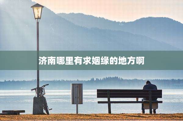 济南哪里有求姻缘的地方啊