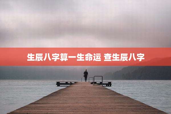 生辰八字算一生命运 查生辰八字