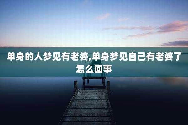 单身的人梦见有老婆,单身梦见自己有老婆了怎么回事
