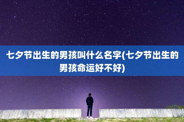 七夕节出生的男孩叫什么名字(七夕节出生的男孩命运好不好)