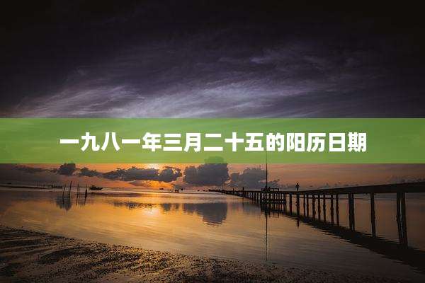 一九八一年三月二十五的阳历日期