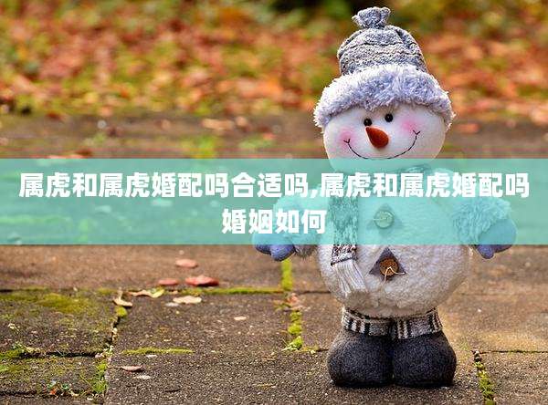 属虎和属虎婚配吗合适吗,属虎和属虎婚配吗婚姻如何