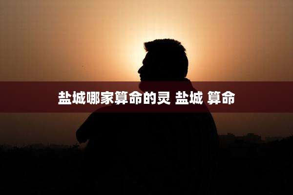 盐城哪家算命的灵 盐城 算命