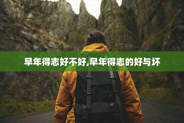 早年得志好不好,早年得志的好与坏