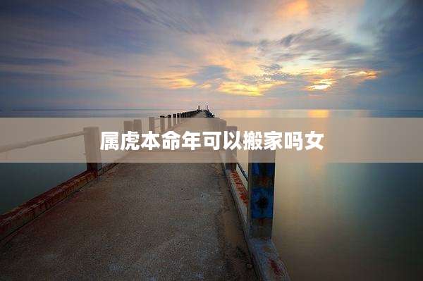 属虎本命年可以搬家吗女
