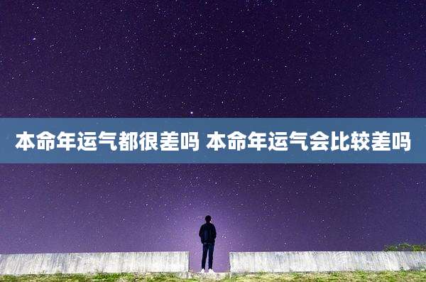 本命年运气都很差吗 本命年运气会比较差吗