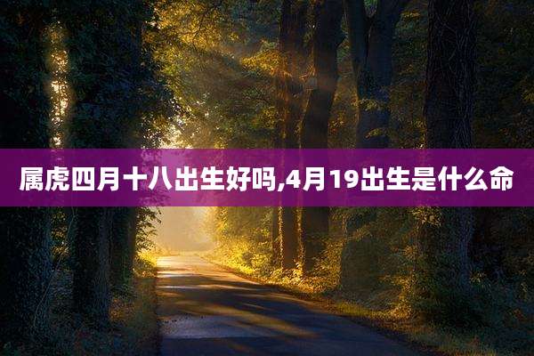 属虎四月十八出生好吗,4月19出生是什么命