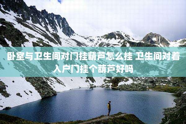 卧室与卫生间对门挂葫芦怎么挂 卫生间对着入户门挂个葫芦好吗