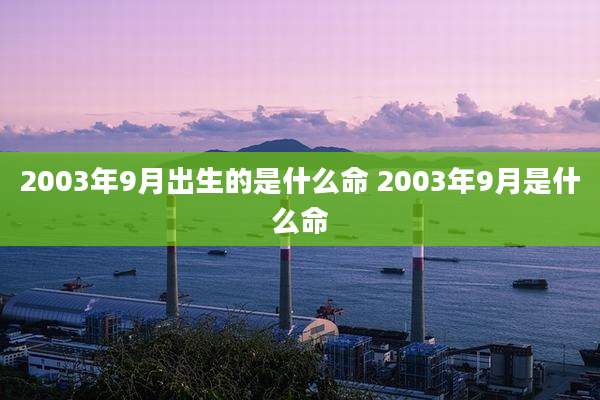 2003年9月出生的是什么命 2003年9月是什么命