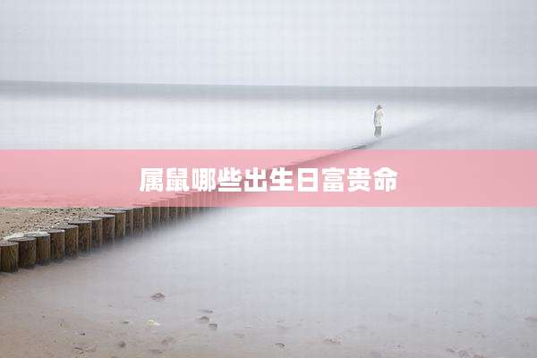 属鼠哪些出生日富贵命