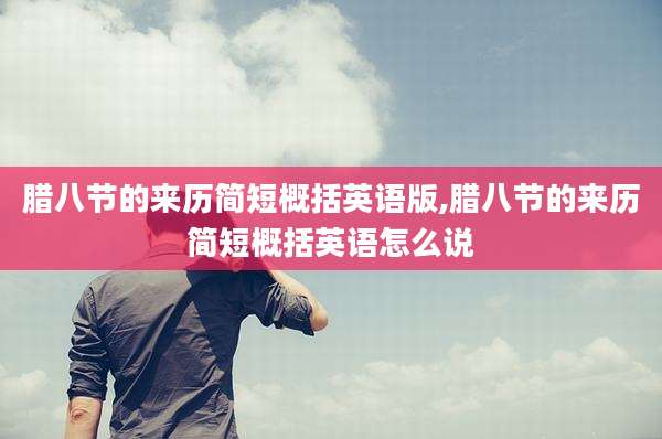 腊八节的来历简短概括英语版,腊八节的来历简短概括英语怎么说