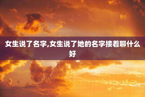 女生说了名字,女生说了她的名字接着聊什么好