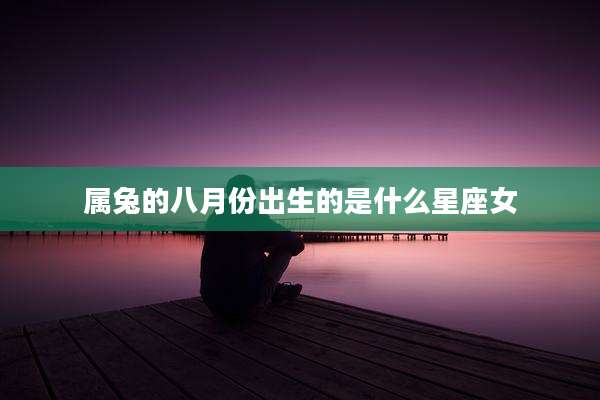 属兔的八月份出生的是什么星座女