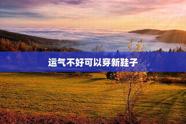 运气不好可以穿新鞋子
