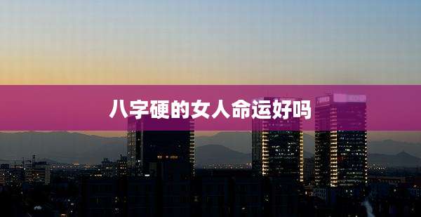 八字硬的女人命运好吗