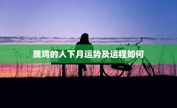 属鸡的人下月运势及运程如何