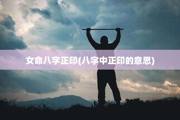 女命八字正印(八字中正印的意思)