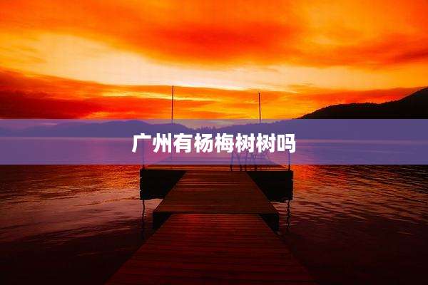 广州有杨梅树树吗