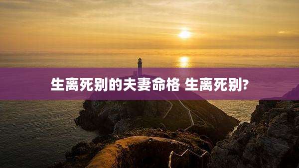 生离死别的夫妻命格 生离死别?