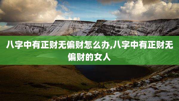 八字中有正财无偏财怎么办,八字中有正财无偏财的女人