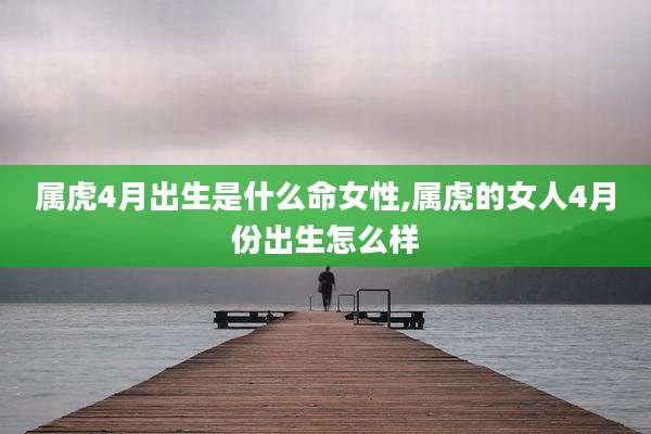 属虎4月出生是什么命女性,属虎的女人4月份出生怎么样