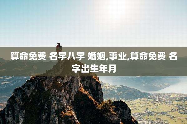 算命免费 名字八字 婚姻,事业,算命免费 名字出生年月
