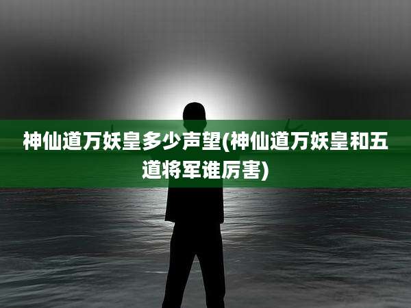 神仙道万妖皇多少声望(神仙道万妖皇和五道将军谁厉害)