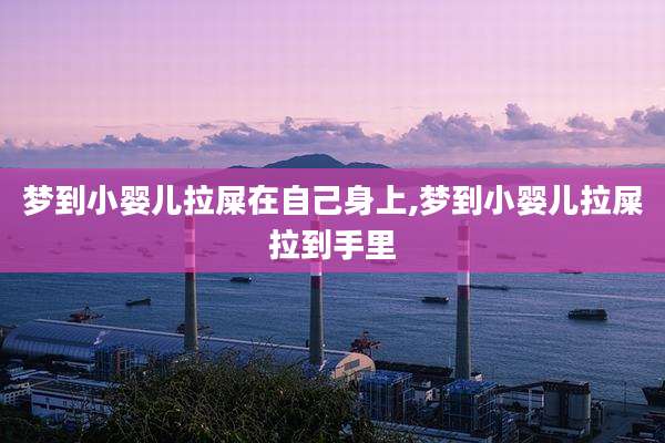 梦到小婴儿拉屎在自己身上,梦到小婴儿拉屎拉到手里