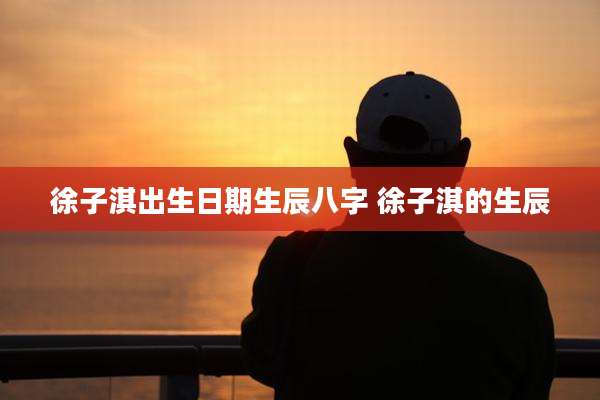 徐子淇出生日期生辰八字 徐子淇的生辰