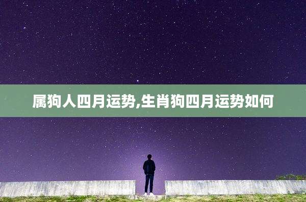属狗人四月运势,生肖狗四月运势如何
