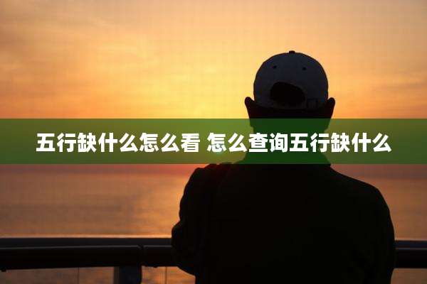 五行缺什么怎么看 怎么查询五行缺什么