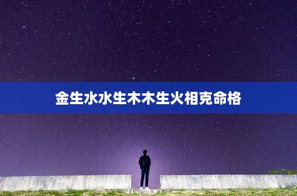 金生水水生木木生火相克命格