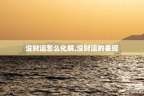 没财运怎么化解,没财运的表现