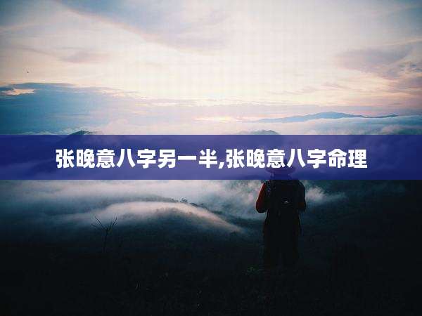 张晚意八字另一半,张晚意八字命理
