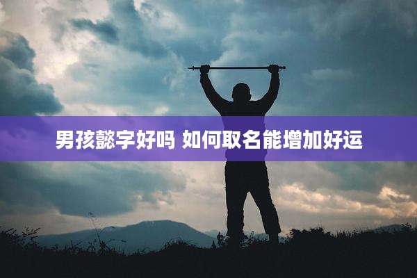 男孩懿字好吗 如何取名能增加好运