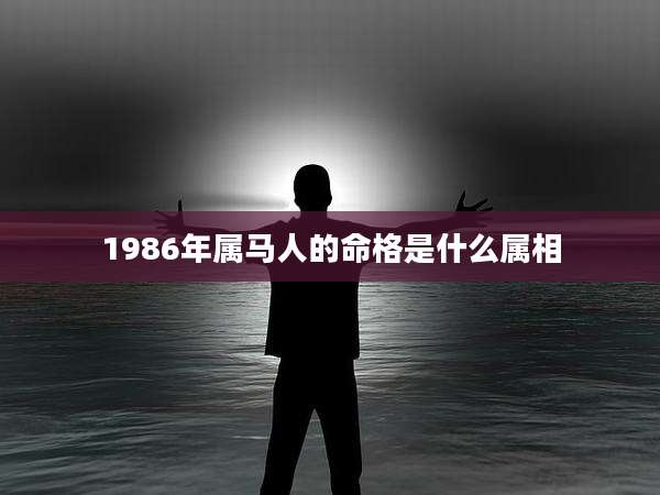 1986年属马人的命格是什么属相