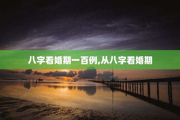 八字看婚期一百例,从八字看婚期