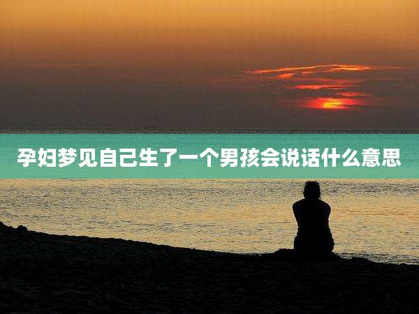 孕妇梦见自己生了一个男孩会说话什么意思