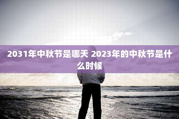 2031年中秋节是哪天 2023年的中秋节是什么时候