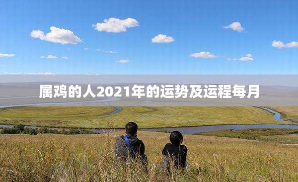属鸡的人2021年的运势及运程每月