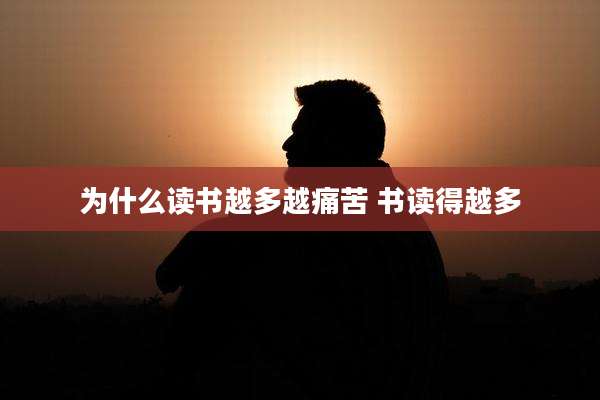 为什么读书越多越痛苦 书读得越多