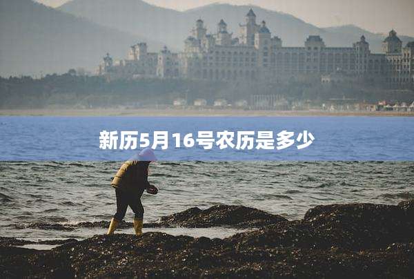 新历5月16号农历是多少