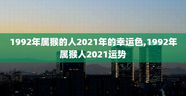 1992年属猴的人2021年的幸运色,1992年属猴人2021运势