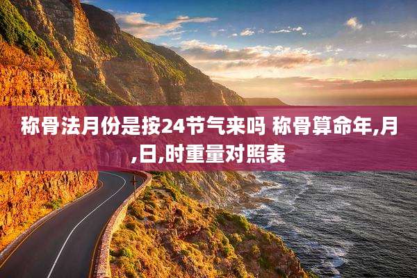 称骨法月份是按24节气来吗 称骨算命年,月,日,时重量对照表