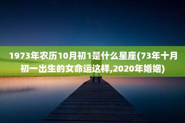 1973年农历10月初1是什么星座(73年十月初一出生的女命运这样,2020年婚姻)