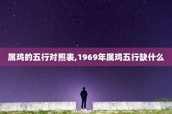 属鸡的五行对照表,1969年属鸡五行缺什么